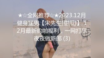 ★☆全网推荐☆★2023.12月健身猛男【宋先生(甜瓜)】 12月最新约啪福利，一网打尽夜夜做新郎 (3)