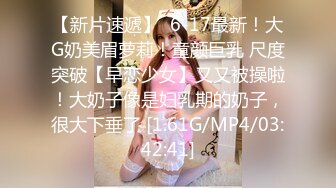 【新片速遞】  6-17最新！大G奶美眉萝莉！童颜巨乳 尺度突破【早恋少女】又又被操啦！大奶子像是妇乳期的奶子，很大下垂了 [1.61G/MP4/03:42:41]