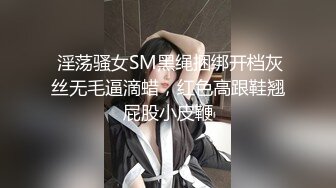  淫荡骚女SM黑绳捆绑开档灰丝无毛逼滴蜡，红色高跟鞋翘屁股小皮鞭