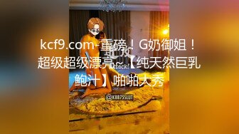 kcf9.com-重磅！G奶御姐！超级超级漂亮~【纯天然巨乳鲍汁】啪啪大秀