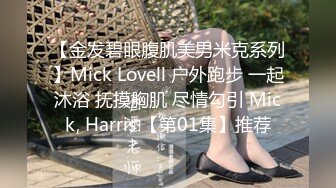 【金发碧眼腹肌美男米克系列】Mick Lovell 户外跑步 一起沐浴 抚摸胸肌 尽情勾引 Mick, Harris 【第01集】推荐