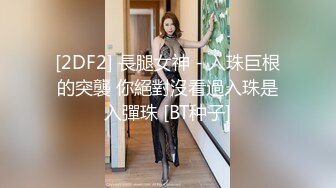 [2DF2] 長腿女神 - 入珠巨根的突襲 你絕對沒看過入珠是入彈珠 [BT种子]