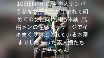 109IENFH-074 素人ナンパ うぶな女子大生が生まれて初めての女性向け風俗体験  風俗メンの性感マッサージでイキまくり禁止されている本番までしちゃった素人娘たち ひまりちゃん