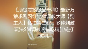 《顶级震撼极品母狗》最新万狼求购网红地狱调教大师【狗主人】私拍第二季，多种刺激玩法SM调教滴蜡吃精肛链打桩机