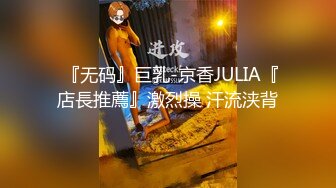  『无码』巨乳-京香JULIA『店長推薦』激烈操 汗流浃背