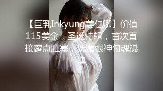 【巨乳Inkyung姜仁卿】价值115美金，圣诞特辑，首次直接露点肛塞，妩媚眼神勾魂摄魄