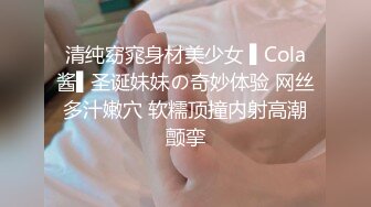 清纯窈窕身材美少女 ▌Cola酱▌圣诞妹妹の奇妙体验 网丝多汁嫩穴 软糯顶撞内射高潮颤挛