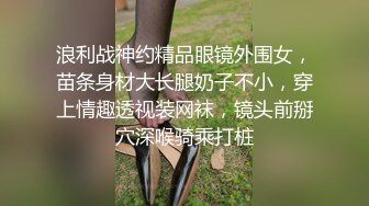 浪利战神约精品眼镜外围女，苗条身材大长腿奶子不小，穿上情趣透视装网袜，镜头前掰穴深喉骑乘打桩