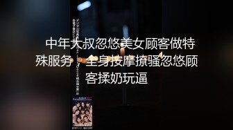   中年大叔忽悠美女顾客做特殊服务，全身按摩撩骚忽悠顾客揉奶玩逼