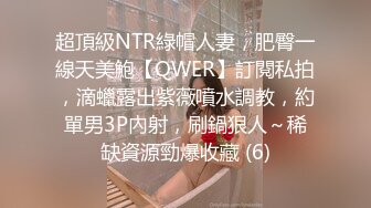 超頂級NTR綠帽人妻，肥臀一線天美鮑【QWER】訂閱私拍，滴蠟露出紫薇噴水調教，約單男3P內射，刷鍋狠人～稀缺資源勁爆收藏 (6)