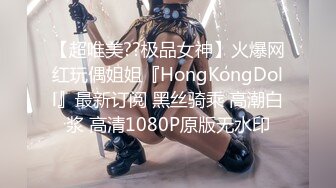 【超唯美??极品女神】火爆网红玩偶姐姐『HongKongDoll』最新订阅 黑丝骑乘 高潮白浆 高清1080P原版无水印