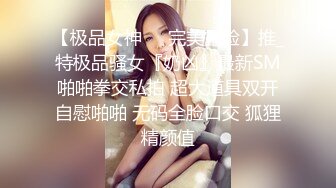 【极品女神❤️完美露脸】推_特极品骚女『奶凶』最新SM啪啪拳交私拍 超大道具双开自慰啪啪 无码全脸口交 狐狸精颜值