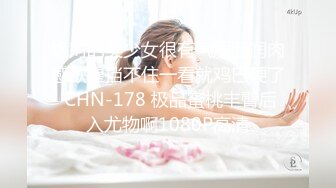 绝对的美少女很有气质圆润肉感欲望挡不住一看就鸡巴硬了 CHN-178 极品蜜桃丰臀后入尤物啊1080P高清