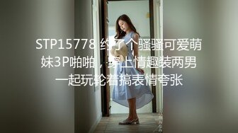 STP15778 约了个骚骚可爱萌妹3P啪啪，穿上情趣装两男一起玩轮着搞表情夸张