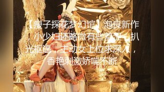 【瘦子探花梦幻馆】泡良新作，小少妇还略微有些羞涩，扒光抠逼，主动女上位求深入，香艳刺激娇喘不断