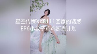 星空传媒XK8111回家的诱惑EP6小叔子鸡鸡掰直计划