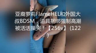 亚裔萝莉FlameHEL和外国大叔BDSM，道具捆绑强制高潮被活活操哭！【256v】 (122)