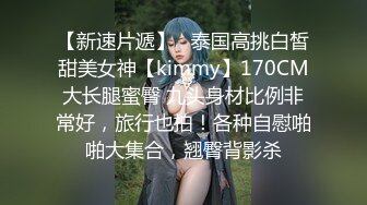 【新速片遞】   泰国高挑白皙甜美女神【kimmy】170CM大长腿蜜臀 九头身材比例非常好，旅行也拍！各种自慰啪啪大集合，翘臀背影杀