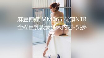 麻豆傳媒 MM065 偷窺NTR全程巨乳愛妻任人內射-吳夢夢