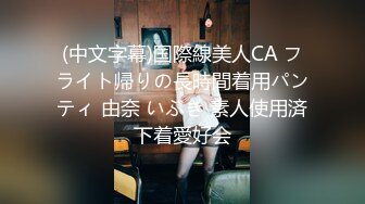 (中文字幕)国際線美人CA フライト帰りの長時間着用パンティ 由奈 いぶき 素人使用済下着愛好会