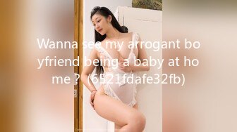 Wanna see my arrogant boyfriend being a baby at home？ (6521fdafe32fb)