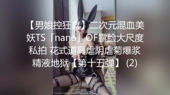 【男娘控狂喜】二次元混血美妖TS「nano」OF露脸大尺度私拍 花式道具虐阴虐菊爆浆精液地狱【第十五弹】 (2)