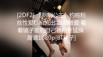 [2DF2] 『胭脂公主』约啪粉丝性爱私拍流出 镜前做爱 看着镜子里的自己被粉丝猛操 高清1080p[BT种子]