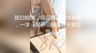 肤白貌美，极品舞蹈老师兼职，一字马展示，骚逼狂干爽歪歪