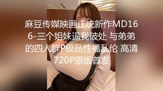 麻豆传媒映画正统新作MD166-三个姐妹逼我破处 与弟弟的四人群P极品性福乱伦 高清720P原版首发