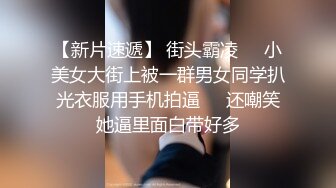 【新片速遞】 街头霸凌❤️小美女大街上被一群男女同学扒光衣服用手机拍逼❤️还嘲笑她逼里面白带好多