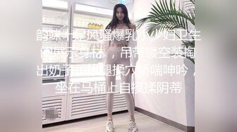 韵味十足风骚爆乳小少妇卫生间展示身材 ，吊带镂空装掏出奶子，抬腿揉穴娇喘呻吟，坐在马桶上自摸揉阴蒂