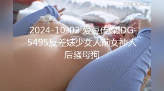  2024-10-02 爱豆传媒IDG-5495反差婊少女人前女神人后骚母狗