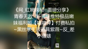 《网_红嫩妹秘️重磅分享》⭐青春无敌⭐新晋级推特极品嫩妹福利姬【喵喵梓】付费私拍~黑丝学生服道具紫薇~反_差小骚婊