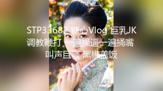 STP33682 糖心Vlog 巨乳JK调教鞭打 一遍操逼一遍捅嘴 叫声巨骚 黑椒盖饭