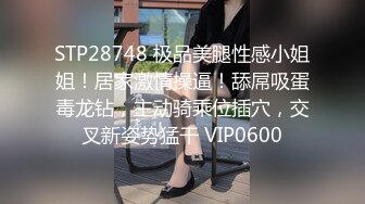 STP28748 极品美腿性感小姐姐！居家激情操逼！舔屌吸蛋毒龙钻，主动骑乘位插穴，交叉新姿势猛干 VIP0600