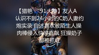 【猎艳❤️91大神】友人A✨ 认识不到24小时的C奶人妻约炮实录 自述喜欢被陌生人操 肉棒侵入快感直飙 狂操奶子都被抓红