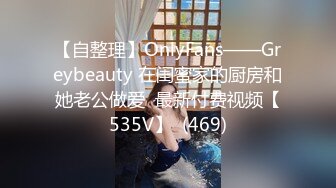 【自整理】OnlyFans——Greybeauty 在闺蜜家的厨房和她老公做爱  最新付费视频【535V】  (469)