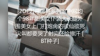 [2DF2]弯屌哥系列家中网约个98年甜美女仆装大长腿外围美女上门打炮肏的欲仙欲死尖叫都要哭了射完还给擦汗 [BT种子]