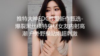 推特大神EDC性爱新作甄选-爆裂黑丝模特身材女友内射高潮 户外野操站炮超刺激