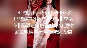 ✿91制片厂✿ 91BCM003 外出旅游意外肏了个美女▌李依依▌醉酒走错房间被爆肏 肥嫩鲍鱼吸精榨汁 爽翻爆射尤物