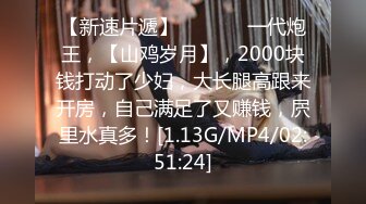 【新速片遞】  ⚡清纯小母狗⚡肤白貌美大长腿极品母狗校花被金主爸爸剃掉稀疏阴毛成为小白虎，紧致小穴包裹吸吮大肉棒~[1.51G/MP4/56:40]