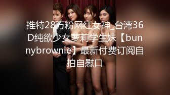 推特28万粉网红女神_台湾36D纯欲少女萝莉学生妹【bunnybrownie】最新付费订阅自拍自慰口