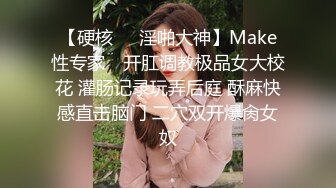 【硬核❤️淫啪大神】Make性专家✿ 开肛调教极品女大校花 灌肠记录玩弄后庭 酥麻快感直击脑门 二穴双开爆肏女奴