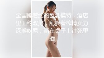 全国跑着约的巨乳模特，酒店里面约双男，乱换着榨精卖力深喉吃屌，躺在桌子上往死里插