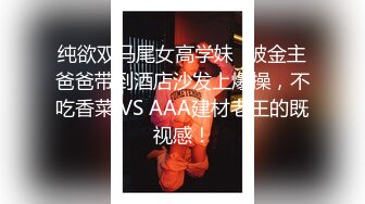 纯欲双马尾女高学妹✅被金主爸爸带到酒店沙发上爆操，不吃香菜 VS AAA建材老王的既视感！