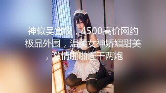 神似吴宣仪，4500高价网约极品外围，温柔女神娇媚甜美，激情啪啪连干两炮