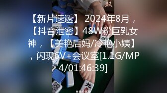 【新片速遞】 2024年8月，【抖音泄密】48W粉巨乳女神，【美艳后妈/冷艳小姨】，闪现6V+会议室[1.1G/MP4/01:46:39]