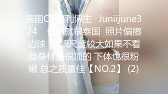 泰国OF福利博主⚡Juniijune324⚡ 长的就很泰国  照片偏擦边球  视频尺度较大如果不看脸身材是很顶的 下体也很粉嫩 总之质量佳【NO.2】 (2)