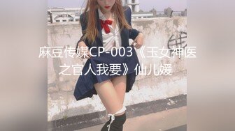 麻豆传媒CP-003《玉女神医之官人我要》仙儿媛 