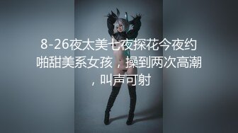 8-26夜太美七夜探花今夜约啪甜美系女孩，操到两次高潮，叫声可射